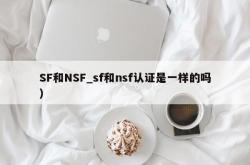 SF和NSF_sf和nsf认证是一样的吗）